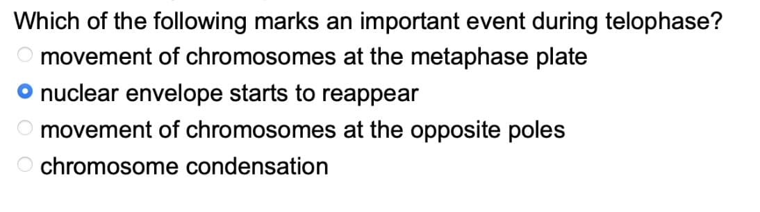 Which of the following marks an important event during telophase?
movement of chromosomes at the metaphase plate
nuclear envelope starts to reappear
movement of chromosomes at the opposite poles
Ochromosome condensation