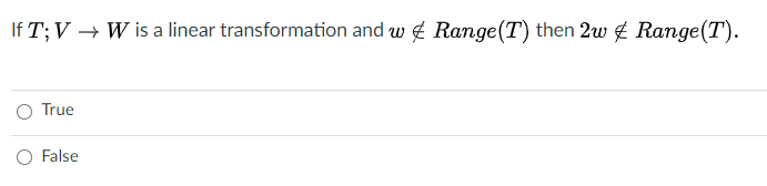 If T;V → W is a linear transformation and w g Range(T) then 2w ¢ Range(T).
O True
O False
