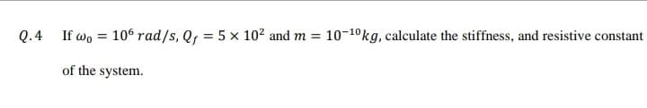 Q.4 If wo = 106 rad/s, Qf = 5 x 10² and m = 10-10kg, calculate the stiffness, and resistive constant
of the system.
