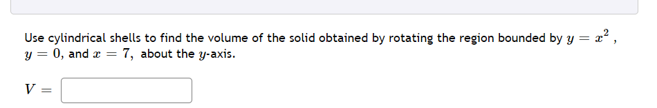 Use cylindrical shells to find the volume of the solid obtained by rotating the region bounded by y = x²,
y = 0, and a = 7, about the y-axis.
V:
