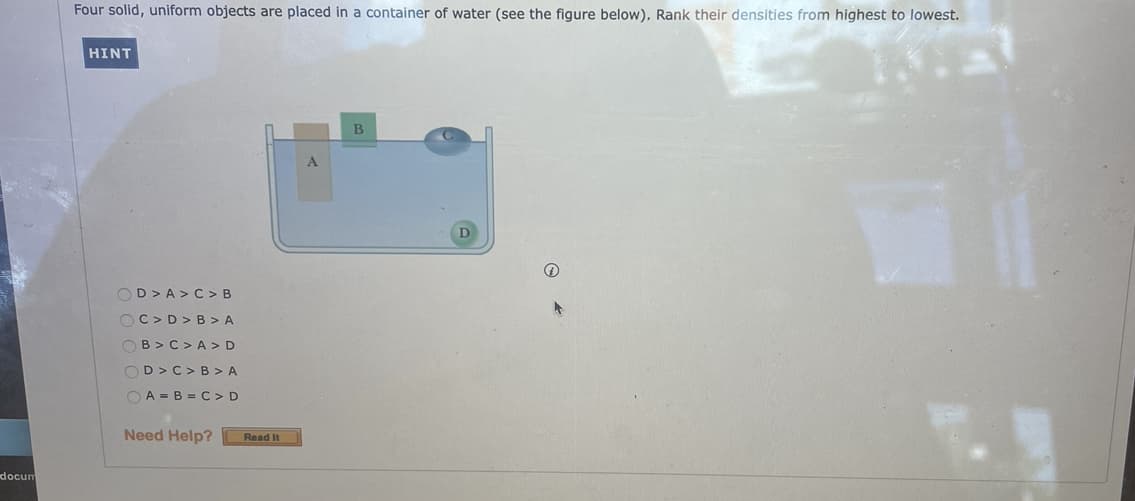 Four solid, uniform objects are placed in a container of water (see the figure below), Rank their densities from highest to lowest.
HINT
B
OD > A >C > B
OC>D> B > A
OB > C> A> D
OD> C> B > A
O A = B = C > D
Need Help?
Read It
docum
