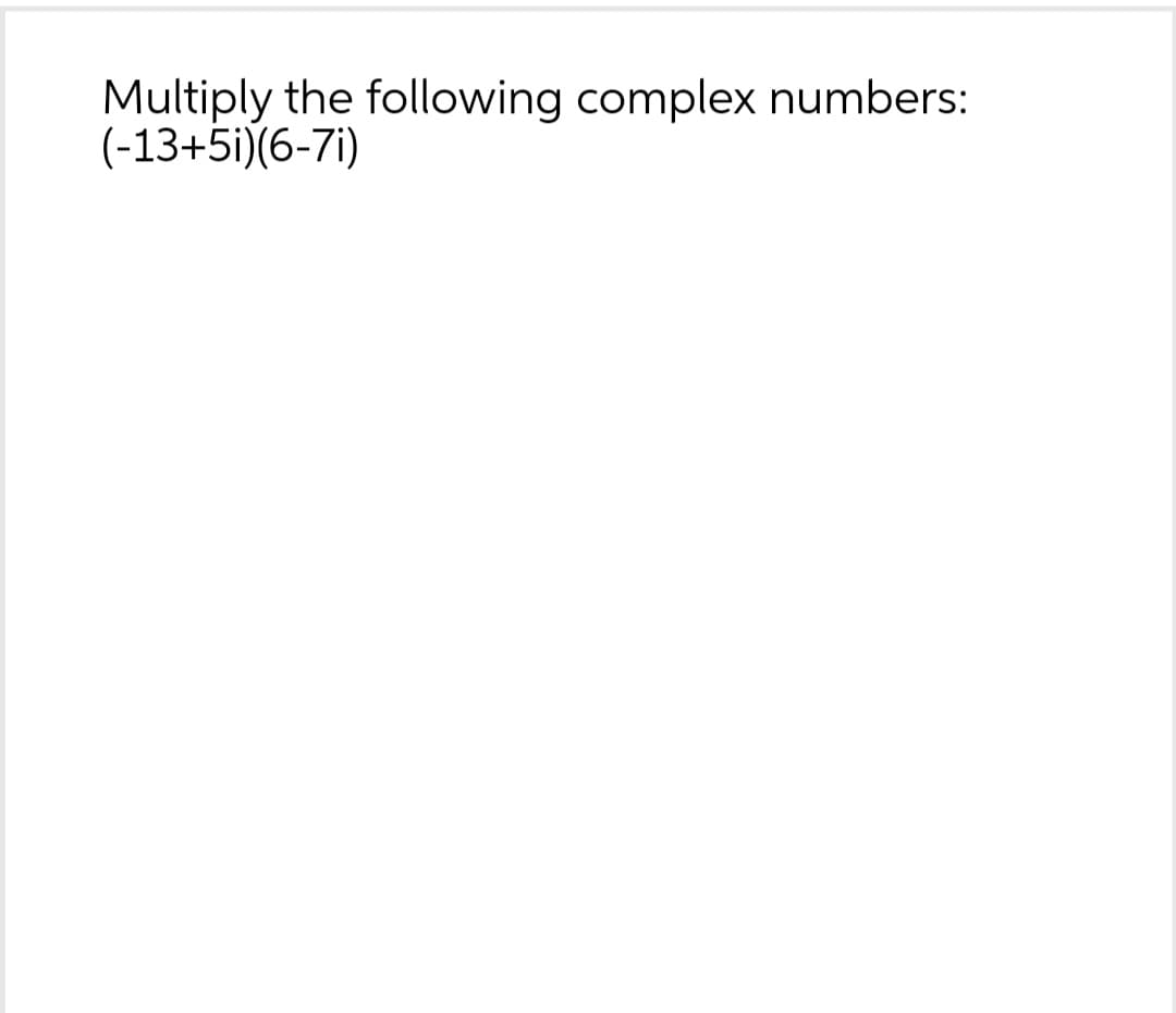 Multiply the following complex numbers:
(-13+5i)(6-7i)