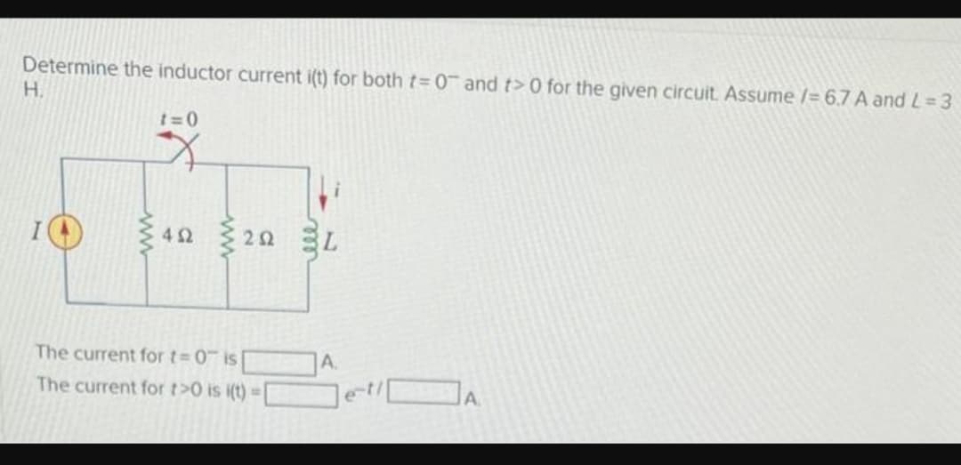 Determine the inductor current i(t) for both t= 0 and t> 0 for the given circuit. Assume /= 6.7 A and L = 3
Η.
1=0
452
The current for t=0 is
The current for t>0 is i(t)=[
A.
A