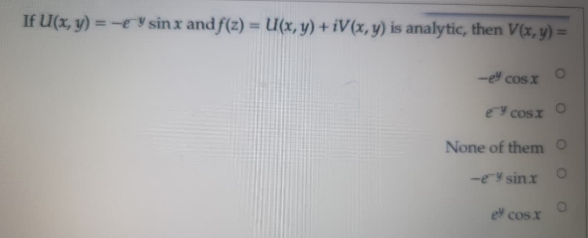 If U(x, y) =-e y sin x and f(z) = U(x, y) + iV(x, y) is analytic, then V(x, y) =
%3D
-e cos x
e cosx
None of them
-eY sinx
e cosx
