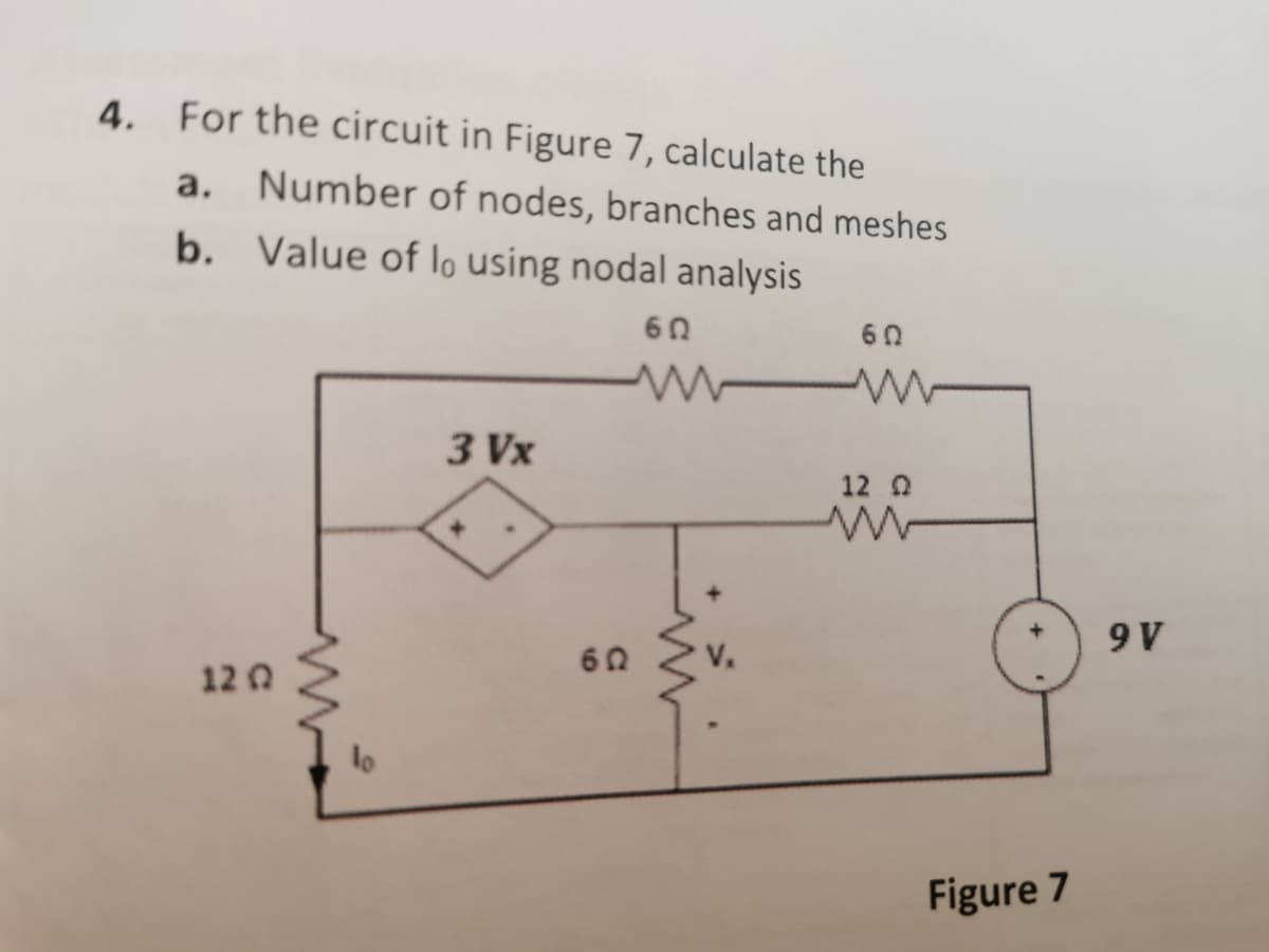 4.
For the circuit in Figure 7, calculate the
a.
Number of nodes, branches and meshes
b. Value of lo using nodal analysis
60
3 Vx
12 0
9 V
62
V.
12 0
Figure 7
