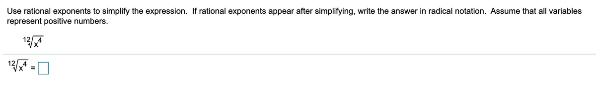 Use rational exponents to simplify the expression. If rational exponents appear after simplifying, write the answer in radical notation. Assume that all variables
represent positive numbers.
12 4
12 =0
4
