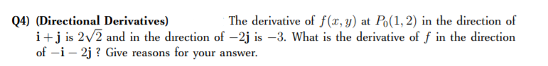 Q4) (Directional Derivatives)
i+j is 2/2 and in the direction of -2j is –3. What is the derivative of f in the direction
of -i – 2j ? Give reasons for your answer.
The derivative of f(x, y) at Po(1,2) in the direction of
