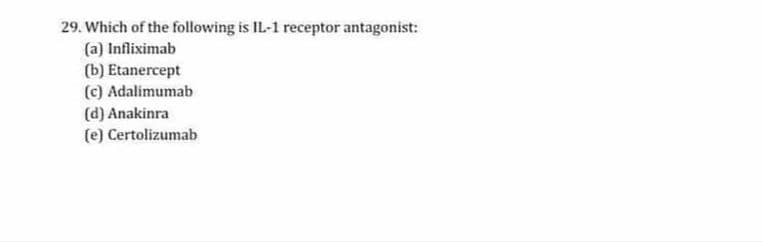 29. Which of the following is IL-1 receptor antagonist:
(a) Infliximab
(b) Etanercept
(c) Adalimumab
(d) Anakinra
(e) Certolizumab
