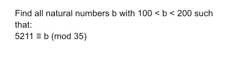 Find all natural numbers b with 100 < b < 200 such
that:
5211b (mod 35)