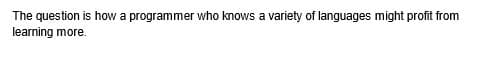 The question is how a programmer who knows a variety of languages might profit from
learning more.