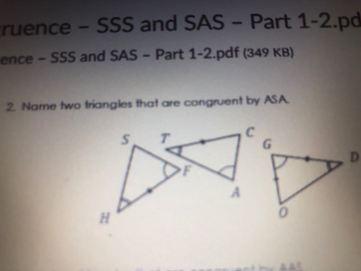 ruence - SSS and SAS - Part 1-2.pd
ence - SSS and SAS - Part 1-2.pdf (349 KB)
2 Name two triangles that are congruent by ASA
C.
D
H.
