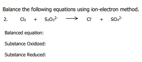 Balance the following equations using ion-electron method.
2.
Cl2
S20,2-
+
Balanced equation:
Substance Oxidized:
Substance Reduced:
