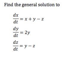 **Problem Statement:**

Find the general solution to the following system of differential equations:

1. \(\frac{dx}{dt} = x + y - z\)

2. \(\frac{dy}{dt} = 2y\)

3. \(\frac{dz}{dt} = y - z\)