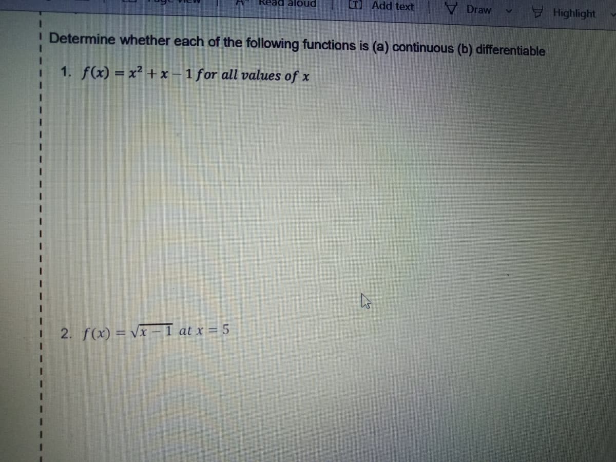 D Add text
V Draw
Read aloud
Highlight
I Determine whether each of the following functions is (a) continuous (b) differentiable
3D
1. f(x) = x² +x –1 for all values of x
2. f(x) = vx –-1 at x = 5
