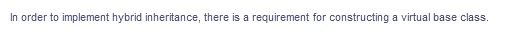 In order to implement hybrid inheritance, there is a requirement for constructing a virtual base class.
