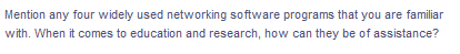 Mention any four widely used networking software programs that you are familiar
with. When it comes to education and research, how can they be of assistance?
