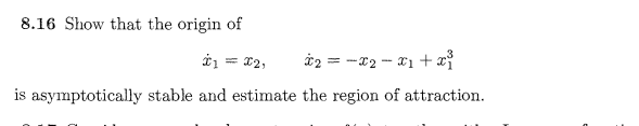 8.16 Show that the origin of
= 12,
*2 = -x2 - x1 + x
%3D
is asymptotically stable and estimate the region of attraction.
