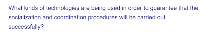 What kinds of technologies are being used in order to guarantee that the
socialization and coordination procedures will be carried out
successfully?