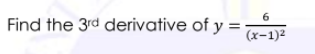 6
Find the 3rd derivative of y =,
(x-1)2
