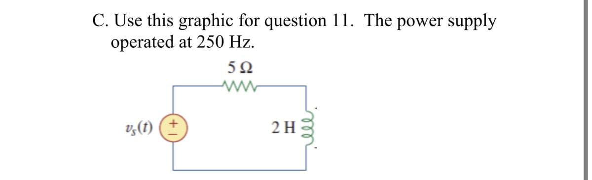 C. Use this graphic for question 11. The power supply
operated at 250 Hz.
5Ω
v,(t) (±
2 H
ll
