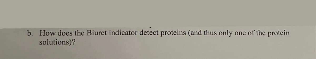b. How does the Biuret indicator detect proteins (and thus only
solutions)?
one of the protein
