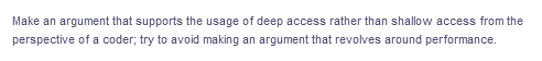 Make an argument that supports the usage of deep access rather than shallow access from the
perspective of a coder; try to avoid making an argument that revolves around performance.
