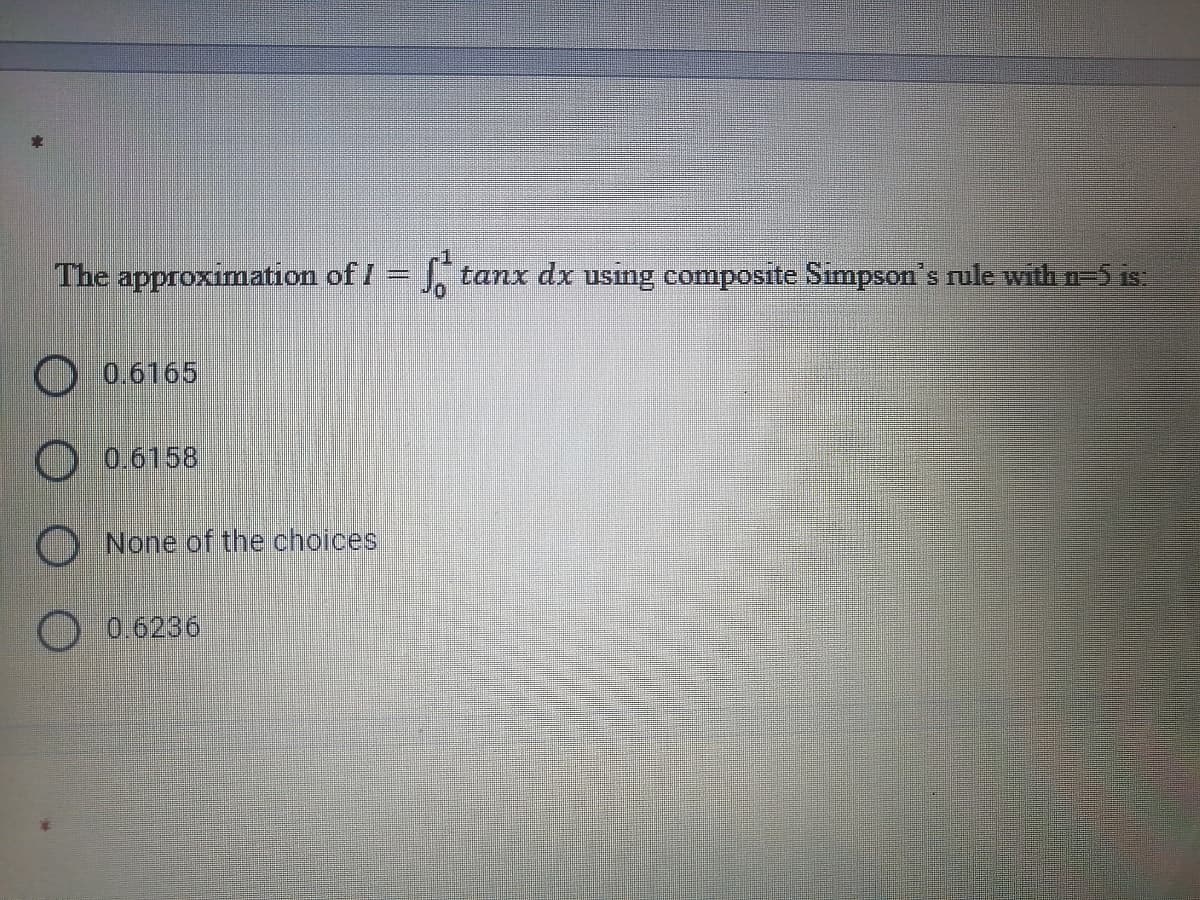 The approximation of I =
tanx dx using composite Simpson's rule with n= is:
O 06165
O 0.6158
None of the choices
0.6236
