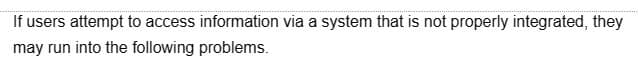 If users attempt to access information via a system that is not properly integrated, they
may run into the following problems.