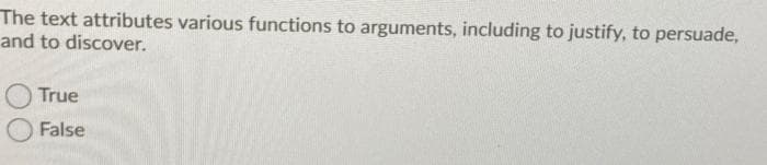 The text attributes various functions to arguments, including to justify, to persuade,
and to discover.
True
False
