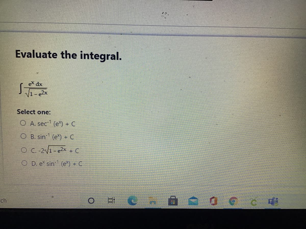 Evaluate the integral.
eX dx
Select one:
O A. sec- (e*) + C
O B. sin (e) + C
O C.-2V1-e2x + C
O D. e sin (e*) + C
ch
近
