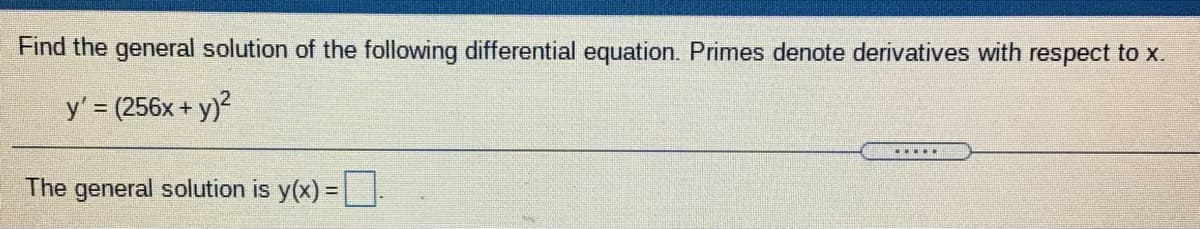 Find the general solution of the following differential equation. Primes denote derivatives with respect to x.
y' = (256x + y)?
The general solution is y(x) =.
%3D
