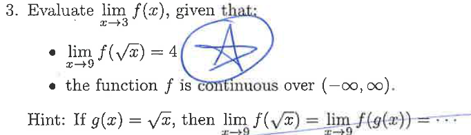 3. Evaluate lim f(x), given that:
x→3
A
• lim f(√x) = 4
x→9
the function f is continuous over (-∞0,00).
Hint: If g(x)=√x, then lim f(√x) = lim f(g(x)) =
7-9
7-9