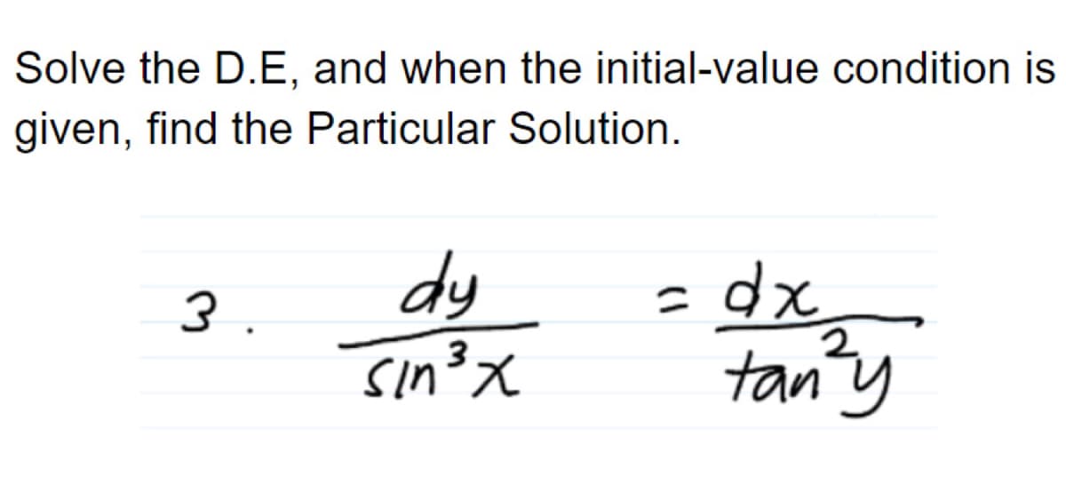Solve the D.E, and when the initial-value condition is
given, find the Particular Solution.
dy
sin3x
3.
tan'y
