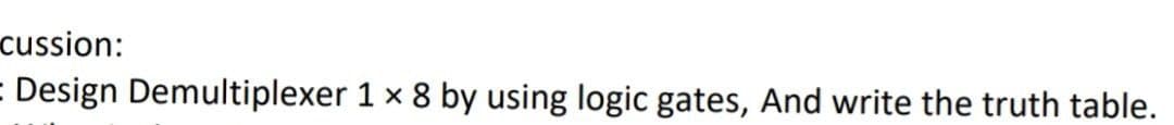 cussion:
= Design Demultiplexer 1 x 8 by using logic gates, And write the truth table.
