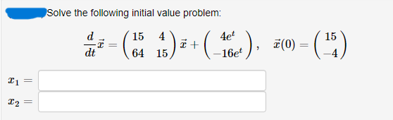 x1 =
X2 =
Solve the following initial value problem:
d
15
4
4et
²-(4 15 ) ² + ( 16 )
=
dt
64
-16et
(0)
=
(¹5)