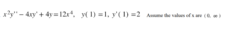 -
· x²y'' — 4xy' + 4y =12x4, y( 1) =1, y'( 1) =2
y( 1) =1, y'( 1) =2 Assume the values of x are (0, ∞)