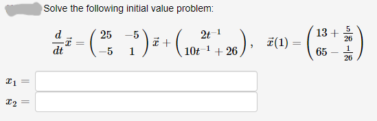 x1 =
I2 =
Solve the following initial value problem:
d
25
2t
2/² = ( ²5 ) ² + (102²¹ +26) ·
dt
-5
1
(1)
=
13 +
65
T
1
26