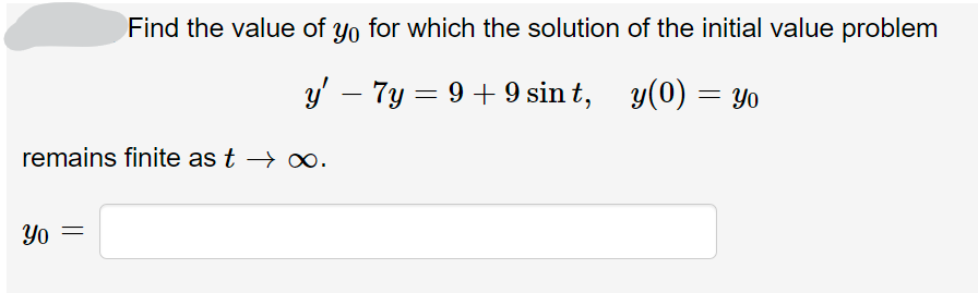 Find the value of yo for which the solution of the initial value problem
9 + 9 sint, y(0) = yo
Yo
y'7y=9+9 sin t,
remains finite as t → ∞.