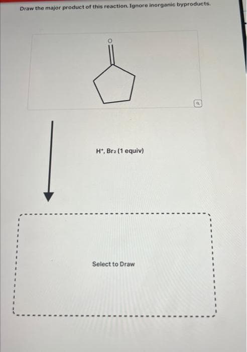 Draw the major product of this reaction. Ignore inorganic byproducts.
H*, Br₂ (1 equiv)
Select to Draw
P