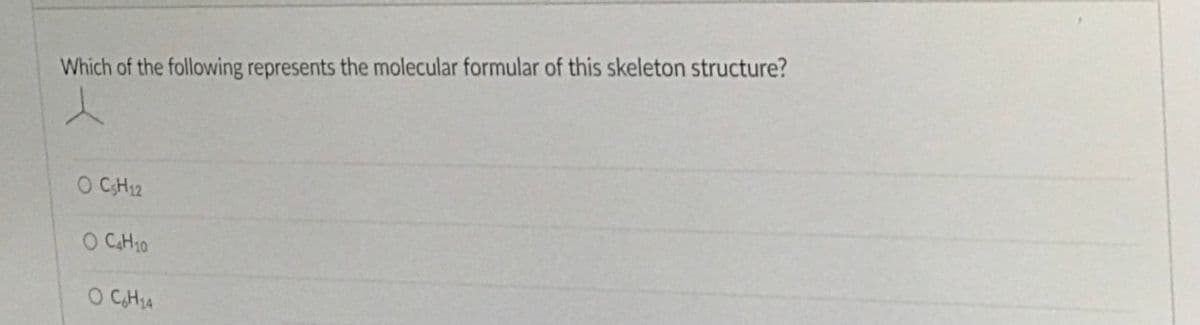 Which of the following represents the molecular formular of this skeleton structure?
O CH12
O CH10
