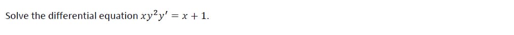 Solve the differential equation xy²y' = x + 1.
