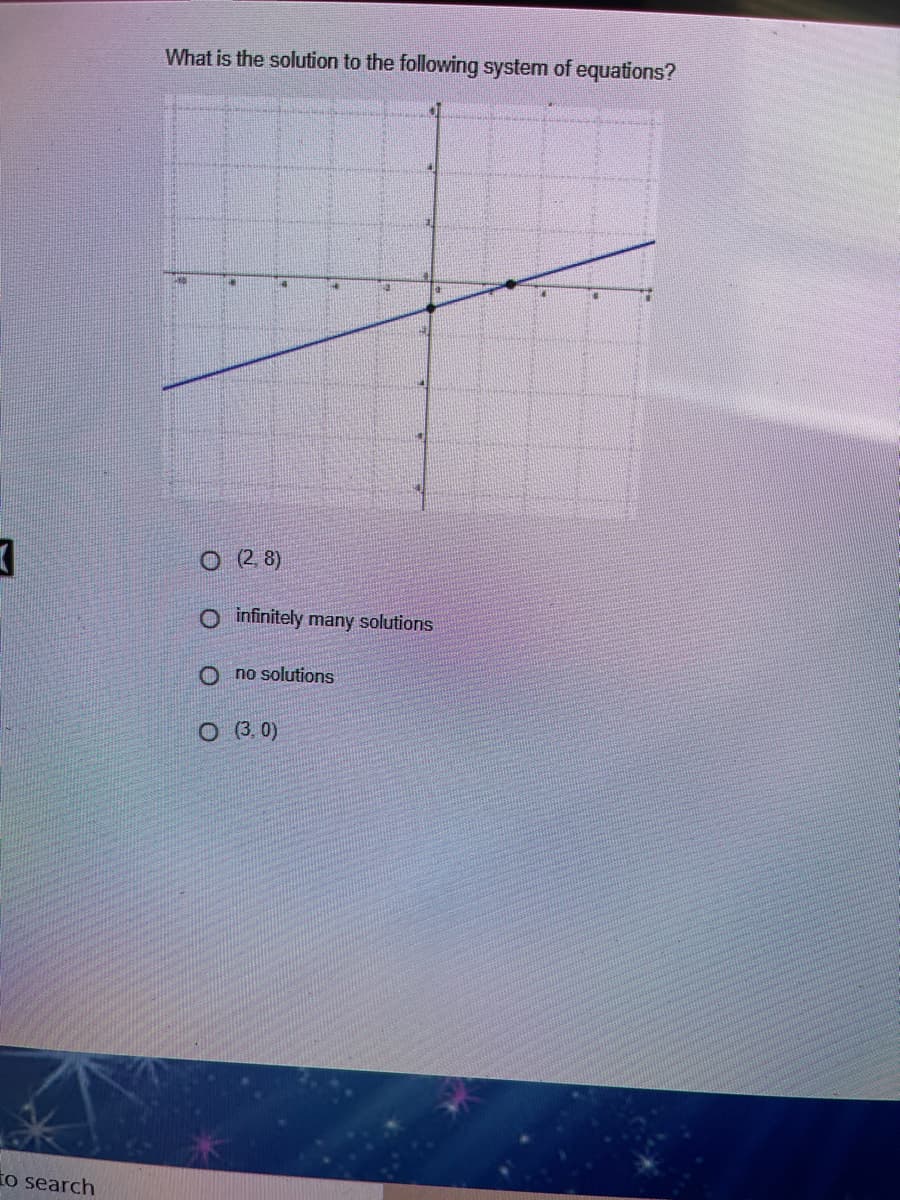 What is the solution to the following system of equations?
O 2 8)
O infinitely many solutions
O no solutions
O 3. 0)
to search
