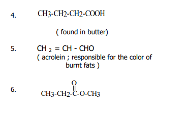 4.
CH3-CH2-CH2-COOH
( found in butter)
CH 2 = CH - CHO
( acrolein ; responsible for the color of
burnt fats )
5.
6.
CH3-CH2-C-O-CH3

