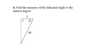 6. Find the measure of the indicated angle to the
nearest degree.
7
16
