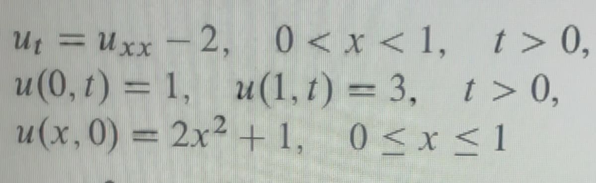 Ut = Uxx-2, 0<x< 1, t> 0,
u(0,1)= 1, u(1,1)=3, t > 0,
t)
t)
t)
u(x,0) = 2x² +1, 0≤x≤1