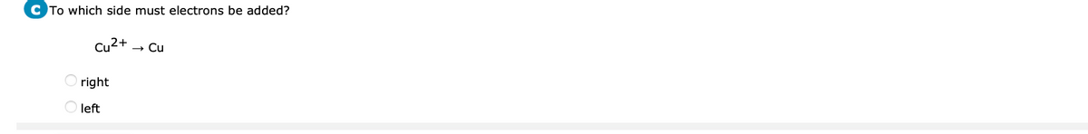 C To which side must electrons be added?
Cu²+
right
left
Cu