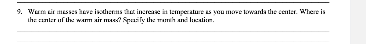 9. Warm air masses have isotherms that increase in temperature as you move towards the center. Where is
the center of the warm air mass? Specify the month and location.