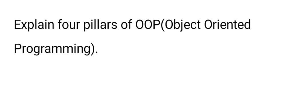 Explain four pillars of OOP(Object Oriented
Programming).