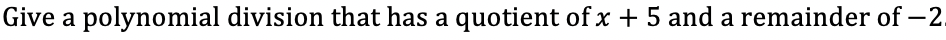 Give a polynomial division that has a quotient of x + 5 and a remainder of –2.
