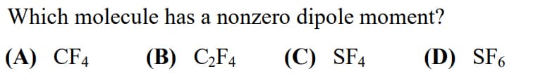 Which molecule has a nonzero dipole moment?
(A) CF4
(B) C₂F4 (C) SF4
(D) SF6